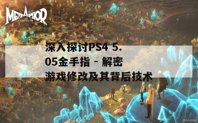 深入探讨PS4 5.05金手指 - 解密游戏修改及其背后技术