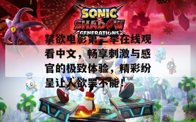 禁欲电影第二季在线观看中文，畅享刺激与感官的极致体验，精彩纷呈让人欲罢不能！