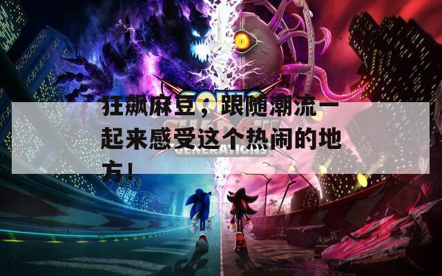 狂飙麻豆，跟随潮流一起来感受这个热闹的地方！