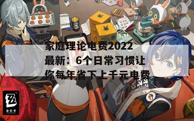 家庭理论电费2022最新：6个日常习惯让你每年省下上千元电费