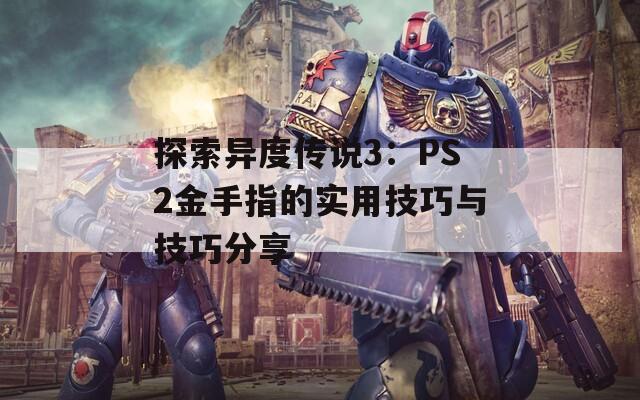探索异度传说3：PS2金手指的实用技巧与技巧分享