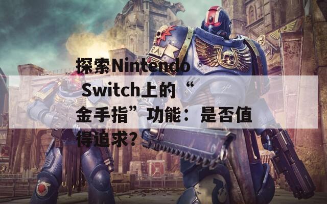 探索Nintendo Switch上的“金手指”功能：是否值得追求？