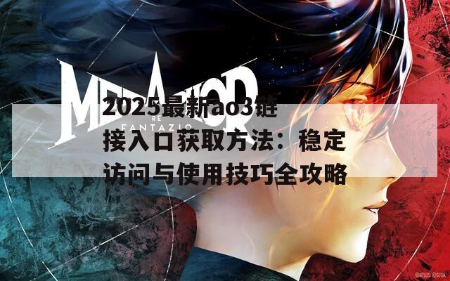2025最新ao3链接入口获取方法：稳定访问与使用技巧全攻略