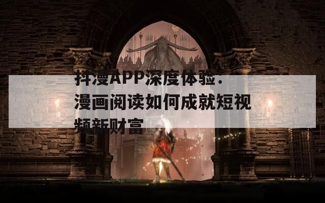 抖漫APP深度体验：漫画阅读如何成就短视频新财富