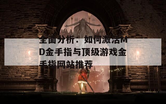 全面分析：如何激活MD金手指与顶级游戏金手指网站推荐