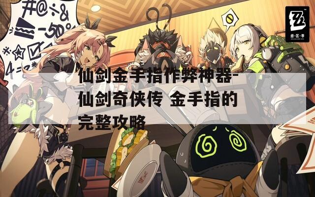仙剑金手指作弊神器-仙剑奇侠传 金手指的完整攻略