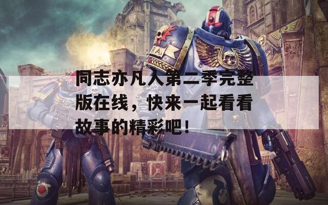 同志亦凡人第二季完整版在线，快来一起看看故事的精彩吧！