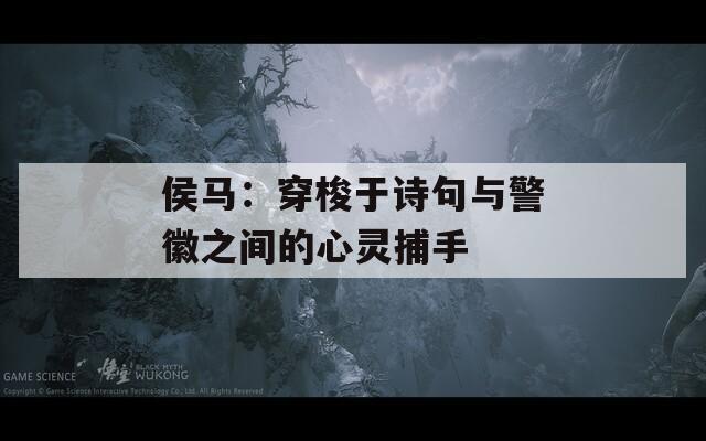 侯马：穿梭于诗句与警徽之间的心灵捕手