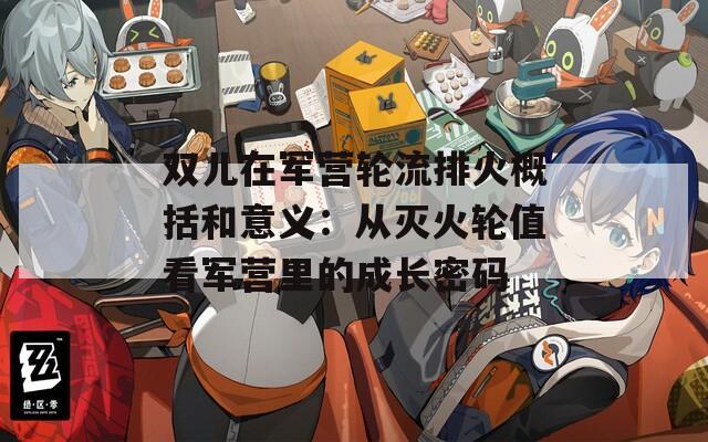 双儿在军营轮流排火概括和意义：从灭火轮值看军营里的成长密码
