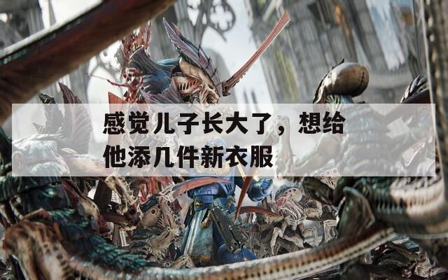 感觉儿子长大了，想给他添几件新衣服