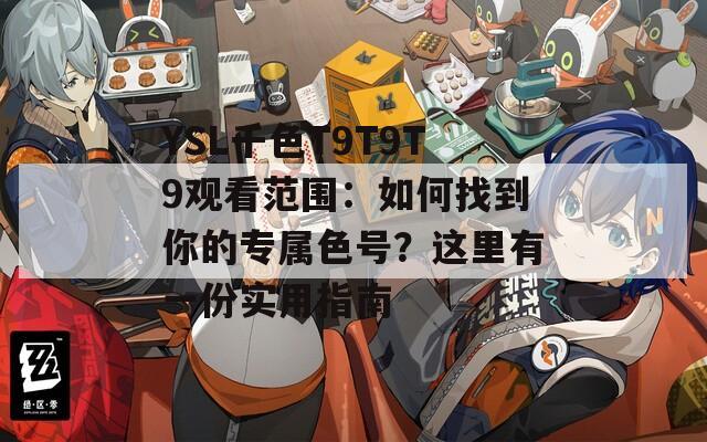 YSL千色T9T9T9观看范围：如何找到你的专属色号？这里有一份实用指南