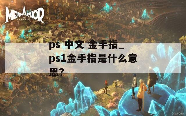 ps 中文 金手指_ps1金手指是什么意思？