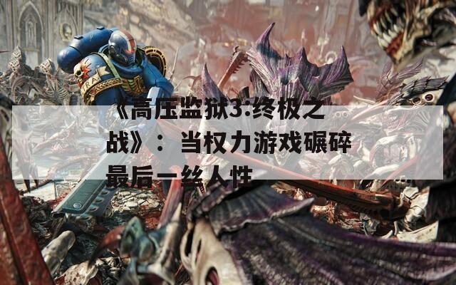 《高压监狱3:终极之战》：当权力游戏碾碎最后一丝人性