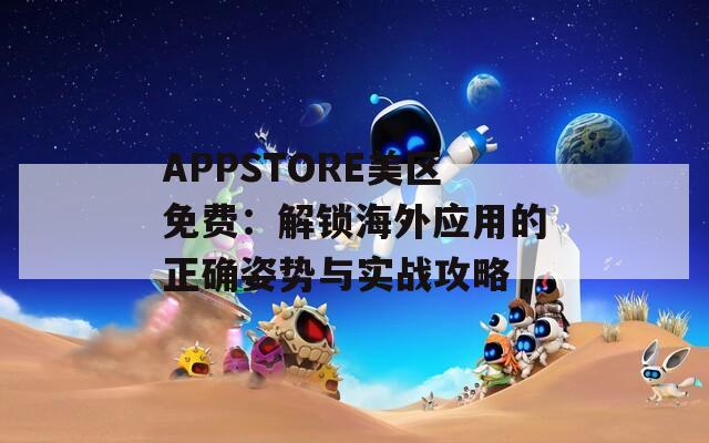 APPSTORE美区免费：解锁海外应用的正确姿势与实战攻略