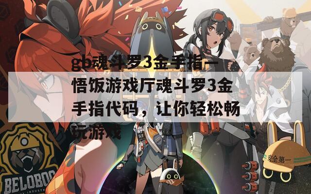 gb魂斗罗3金手指—悟饭游戏厅魂斗罗3金手指代码，让你轻松畅玩游戏