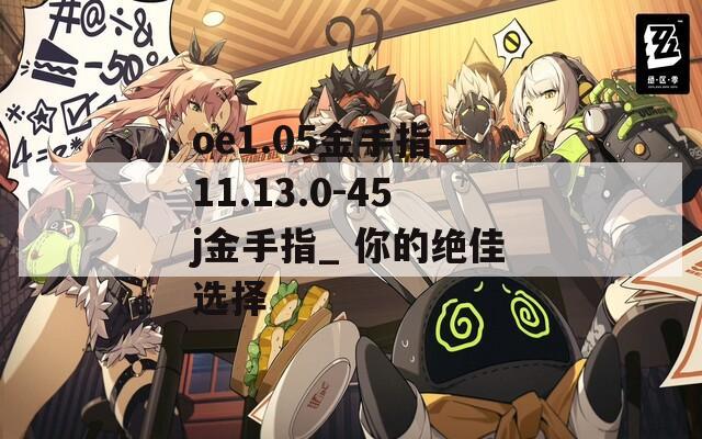 oe1.05金手指—11.13.0-45j金手指_ 你的绝佳选择