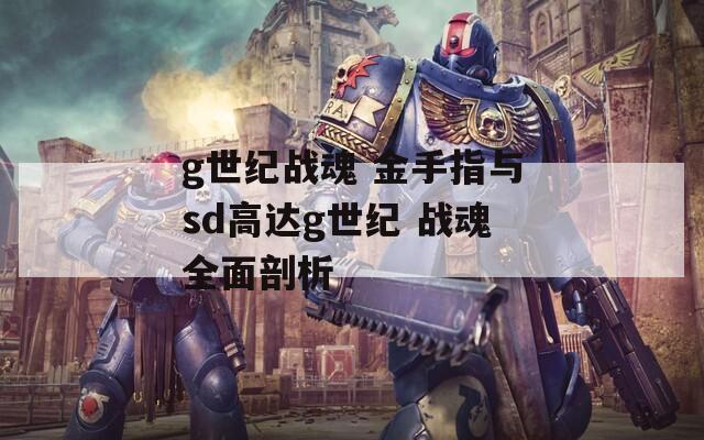 g世纪战魂 金手指与sd高达g世纪 战魂全面剖析