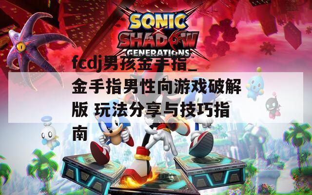 fcdj男孩金手指_金手指男性向游戏破解版 玩法分享与技巧指南