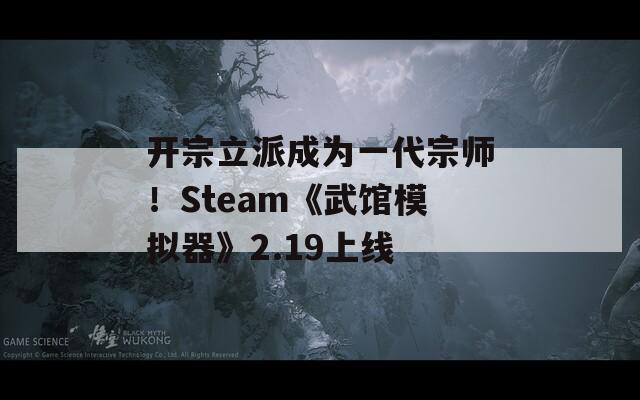 开宗立派成为一代宗师！Steam《武馆模拟器》2.19上线