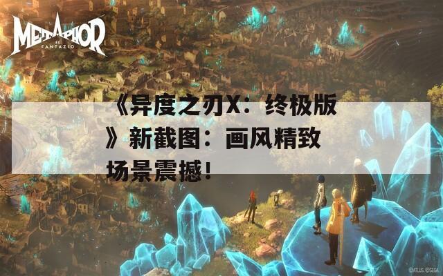《异度之刃X：终极版》新截图：画风精致 场景震撼！
