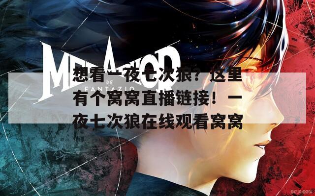 想看一夜七次狼？这里有个窝窝直播链接！一夜七次狼在线观看窝窝