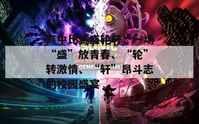 高中比赛盛轮轩：一场“盛”放青春、“轮”转激情、“轩”昂斗志的校园盛宴