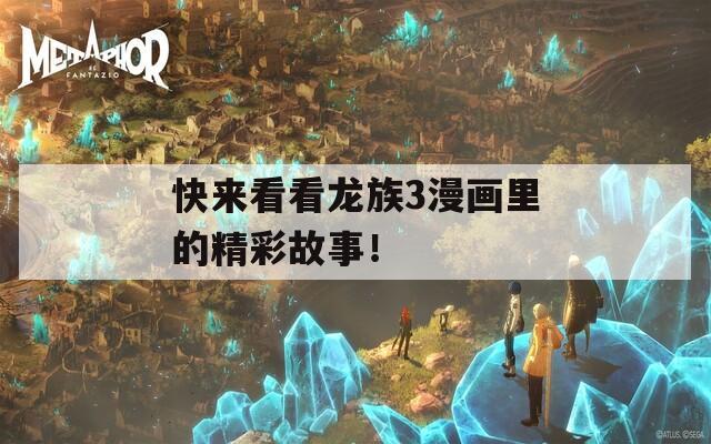 快来看看龙族3漫画里的精彩故事！