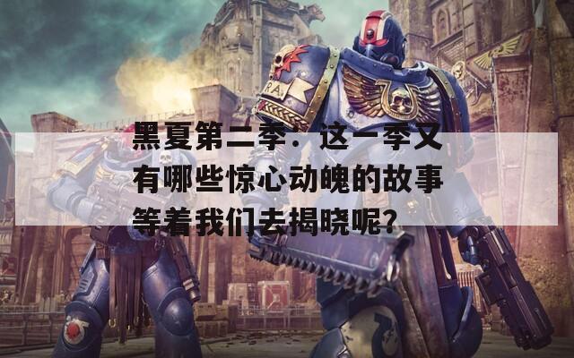 黑夏第二季：这一季又有哪些惊心动魄的故事等着我们去揭晓呢？