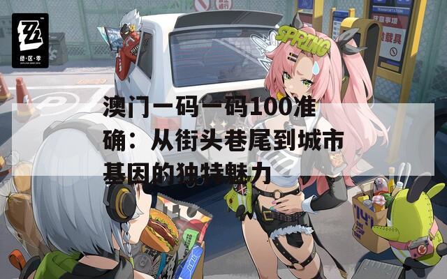 澳门一码一码100准确：从街头巷尾到城市基因的独特魅力