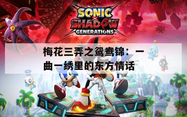梅花三弄之鸳鸯锦：一曲一绣里的东方情话
