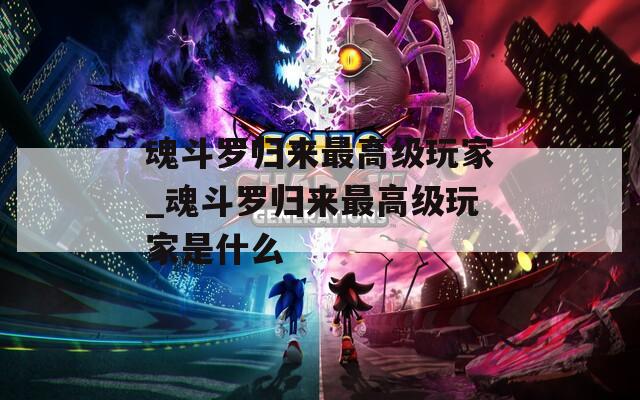 魂斗罗归来最高级玩家_魂斗罗归来最高级玩家是什么