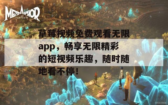 草莓视频免费观看无限app，畅享无限精彩的短视频乐趣，随时随地看不停！