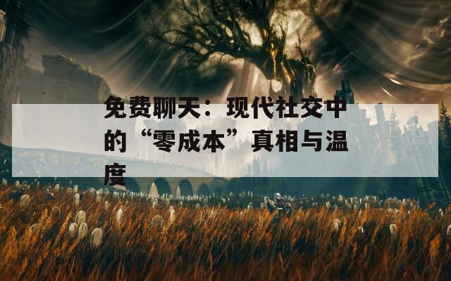 免费聊天：现代社交中的“零成本”真相与温度