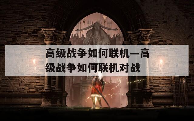 高级战争如何联机—高级战争如何联机对战