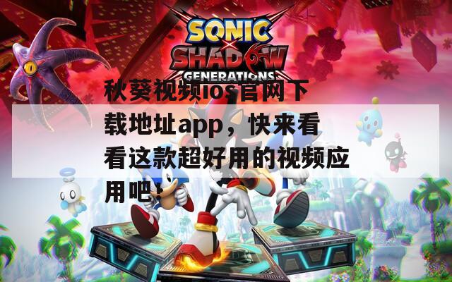 秋葵视频ios官网下载地址app，快来看看这款超好用的视频应用吧！