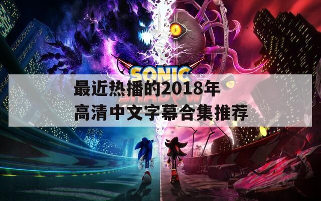 最近热播的2018年高清中文字幕合集推荐