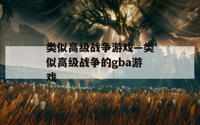 类似高级战争游戏—类似高级战争的gba游戏