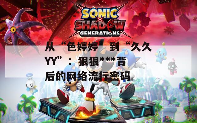 从“色婷婷”到“久久YY”：狠狠***背后的网络流行密码