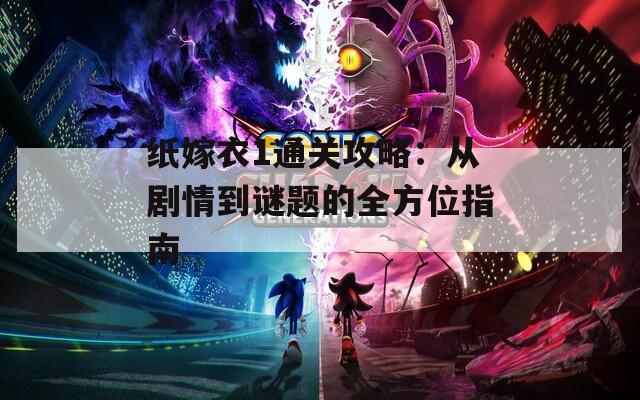 纸嫁衣1通关攻略：从剧情到谜题的全方位指南