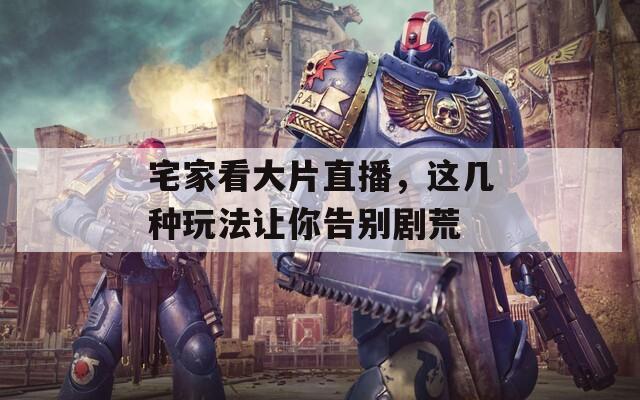 宅家看大片直播，这几种玩法让你告别剧荒