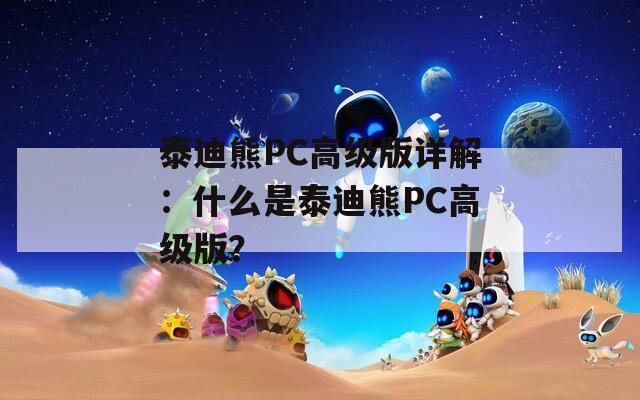 泰迪熊PC高级版详解：什么是泰迪熊PC高级版？