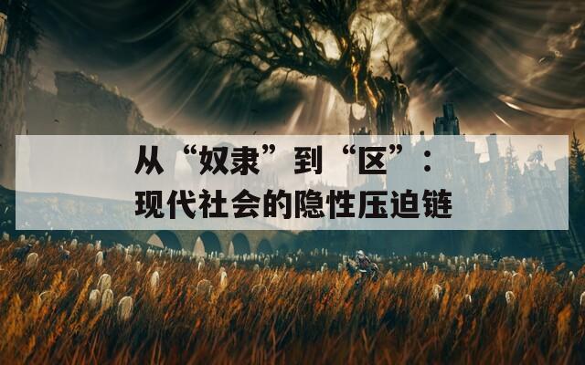 从“奴隶”到“区”：现代社会的隐性压迫链