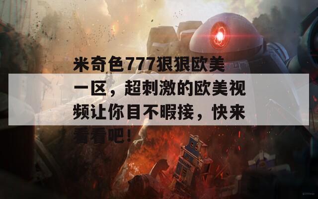 米奇色777狠狠欧美一区，超刺激的欧美视频让你目不暇接，快来看看吧！