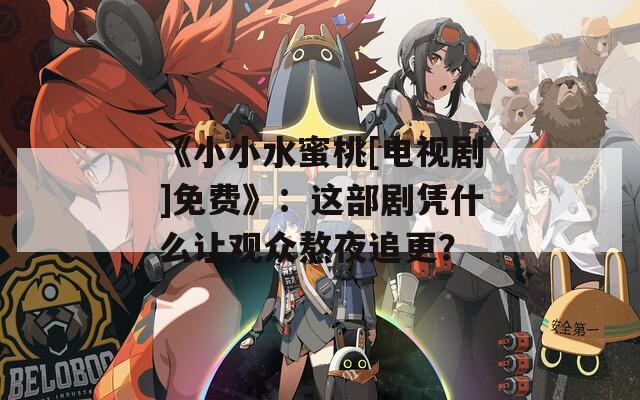《小小水蜜桃[电视剧]免费》：这部剧凭什么让观众熬夜追更？