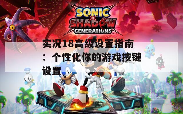实况18高级设置指南：个性化你的游戏按键设置