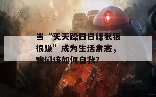 当“天天躁日日躁狠狠很躁”成为生活常态，我们该如何自救？