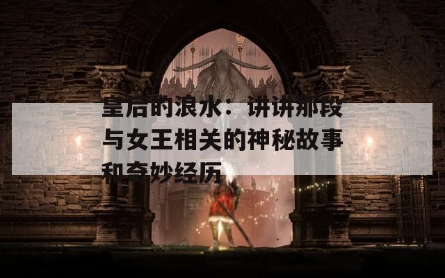 皇后的浪水：讲讲那段与女王相关的神秘故事和奇妙经历