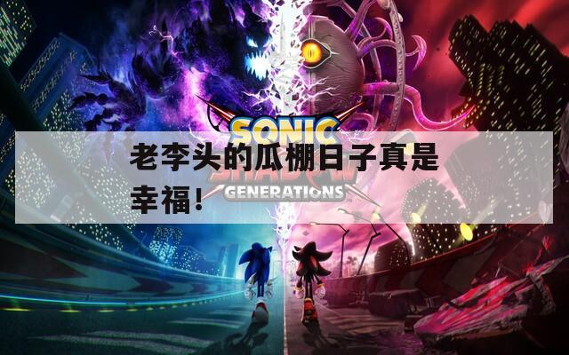 老李头的瓜棚日子真是幸福！