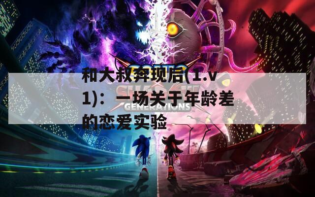 和大叔奔现后(1.v1)：一场关于年龄差的恋爱实验