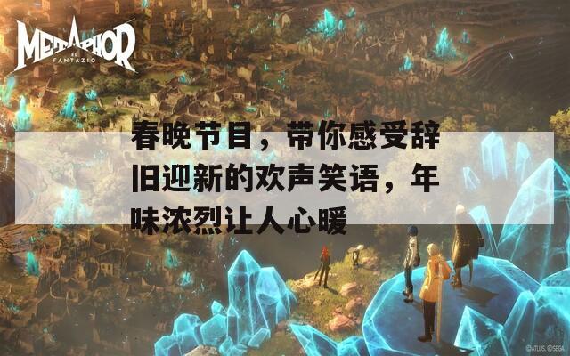 春晚节目，带你感受辞旧迎新的欢声笑语，年味浓烈让人心暖